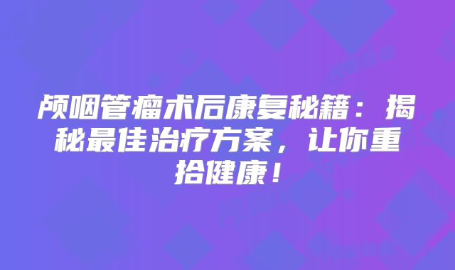颅咽管瘤术后康复秘籍：揭秘最佳治疗方案，让你重拾健康！