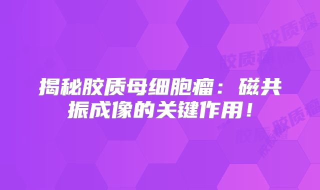揭秘胶质母细胞瘤：磁共振成像的关键作用！