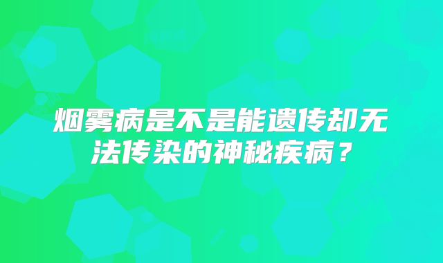 烟雾病是不是能遗传却无法传染的神秘疾病？