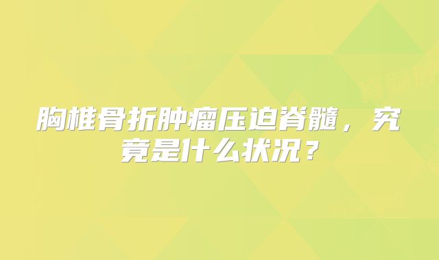 胸椎骨折肿瘤压迫脊髓，究竟是什么状况？