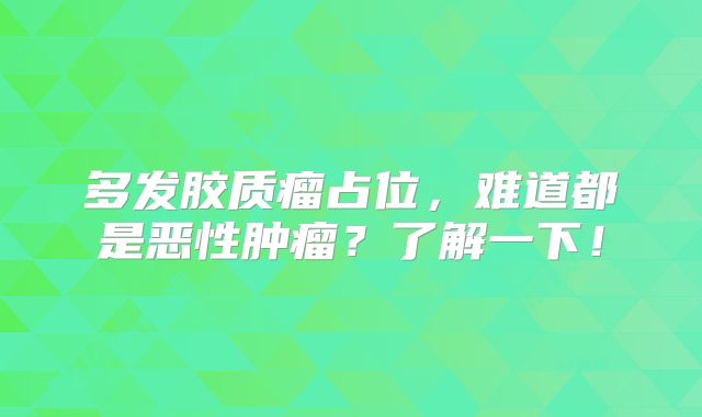 多发胶质瘤占位，难道都是恶性肿瘤？了解一下！