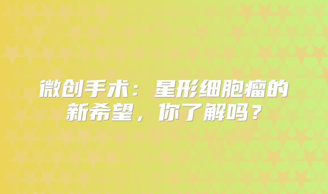 微创手术：星形细胞瘤的新希望，你了解吗？