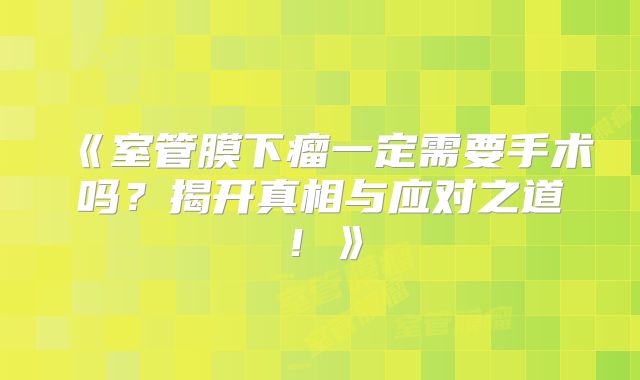 《室管膜下瘤一定需要手术吗？揭开真相与应对之道！》