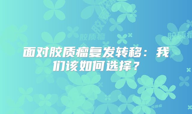 面对胶质瘤复发转移：我们该如何选择？
