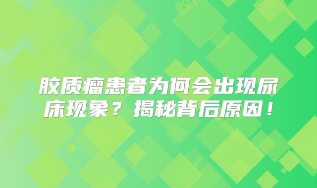 胶质瘤患者为何会出现尿床现象？揭秘背后原因！