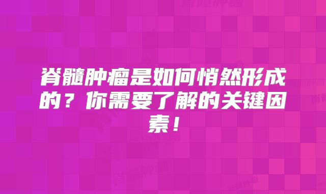 脊髓肿瘤是如何悄然形成的？你需要了解的关键因素！