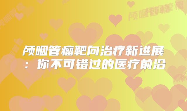 颅咽管瘤靶向治疗新进展：你不可错过的医疗前沿