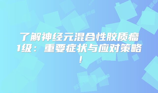 了解神经元混合性胶质瘤1级：重要症状与应对策略！