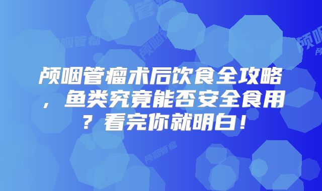 颅咽管瘤术后饮食全攻略，鱼类究竟能否安全食用？看完你就明白！