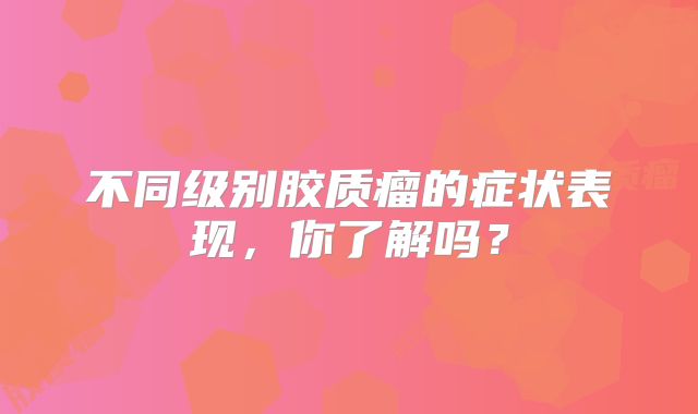 不同级别胶质瘤的症状表现，你了解吗？
