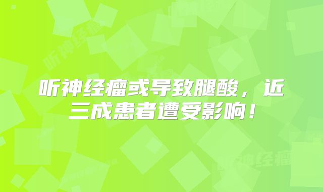 听神经瘤或导致腿酸，近三成患者遭受影响！
