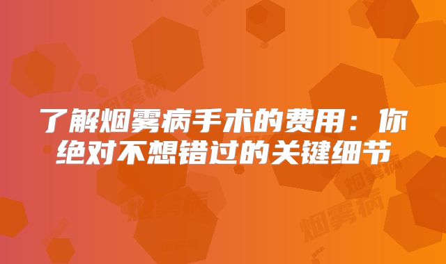 了解烟雾病手术的费用：你绝对不想错过的关键细节
