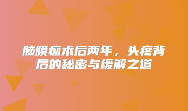 脑膜瘤术后两年，头疼背后的秘密与缓解之道