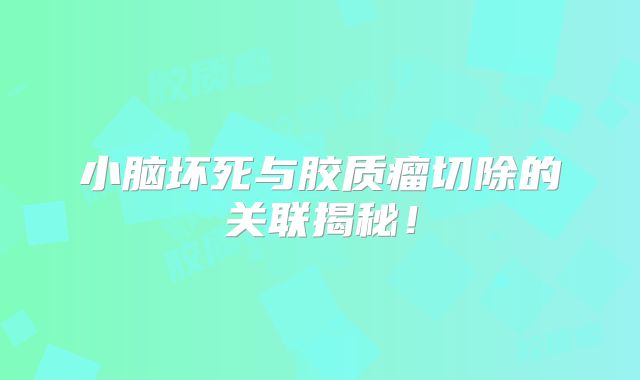 小脑坏死与胶质瘤切除的关联揭秘！