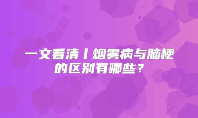 一文看清丨烟雾病与脑梗的区别有哪些？