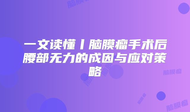 一文读懂丨脑膜瘤手术后腰部无力的成因与应对策略