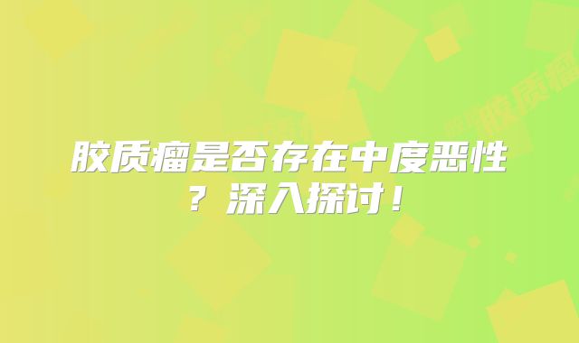 胶质瘤是否存在中度恶性？深入探讨！