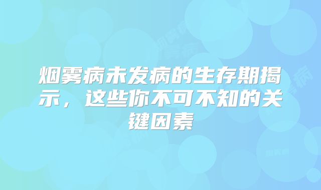 烟雾病未发病的生存期揭示，这些你不可不知的关键因素