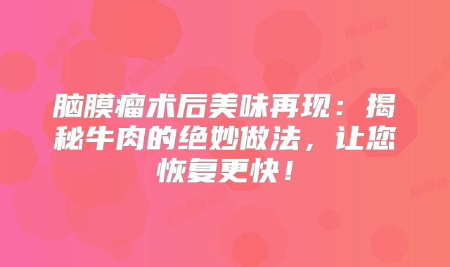 脑膜瘤术后美味再现：揭秘牛肉的绝妙做法，让您恢复更快！