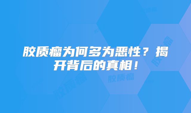胶质瘤为何多为恶性？揭开背后的真相！