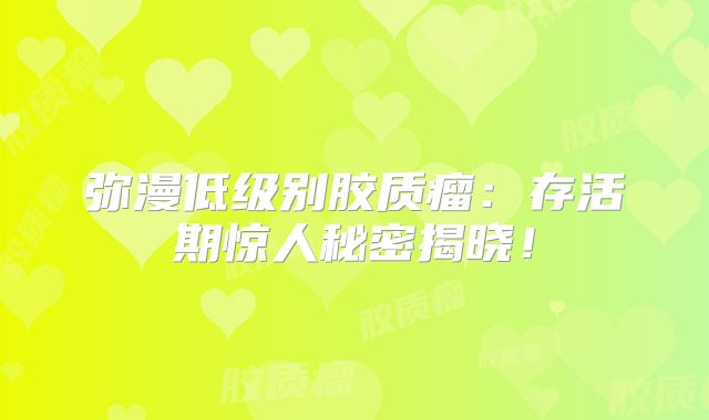 弥漫低级别胶质瘤：存活期惊人秘密揭晓！