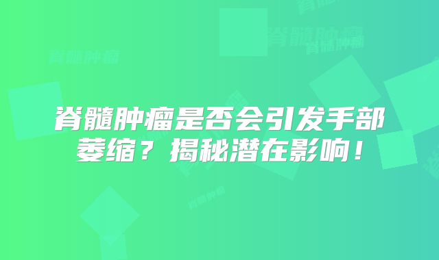 脊髓肿瘤是否会引发手部萎缩？揭秘潜在影响！