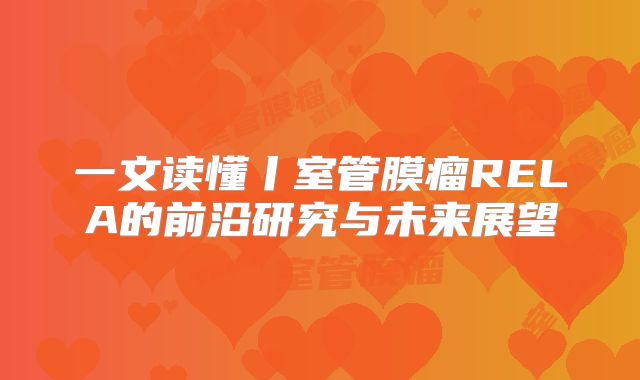 一文读懂丨室管膜瘤RELA的前沿研究与未来展望