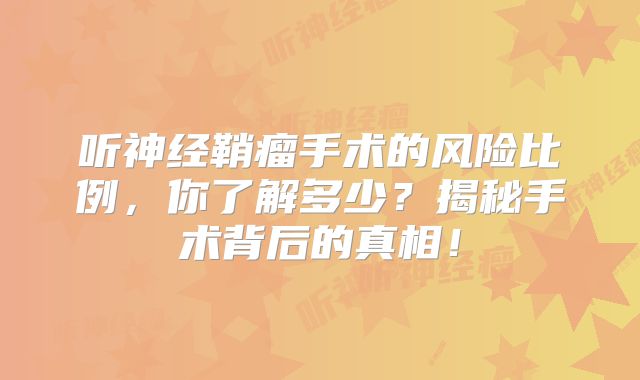 听神经鞘瘤手术的风险比例，你了解多少？揭秘手术背后的真相！