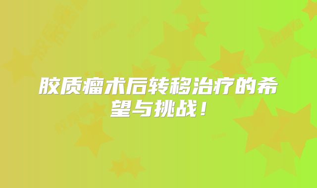 胶质瘤术后转移治疗的希望与挑战！