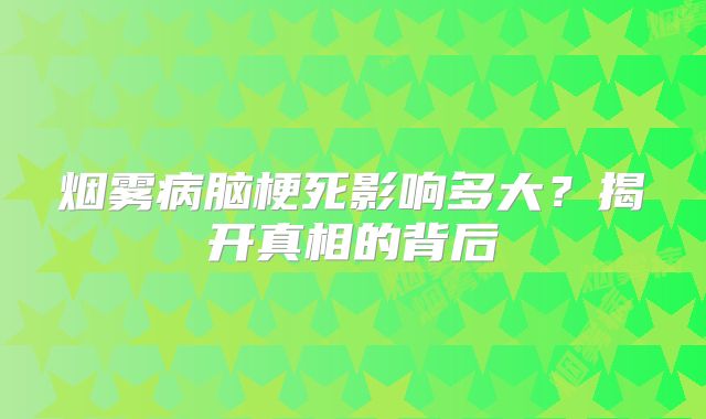 烟雾病脑梗死影响多大？揭开真相的背后