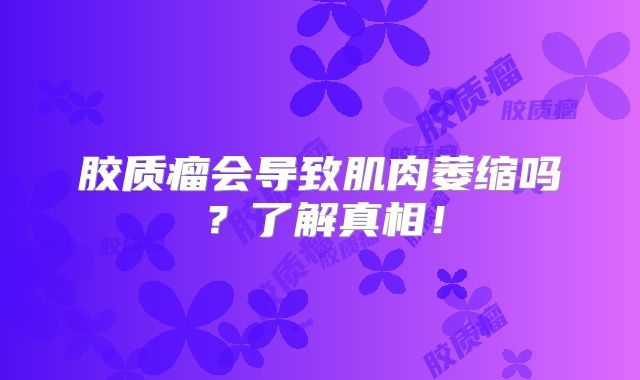 胶质瘤会导致肌肉萎缩吗？了解真相！