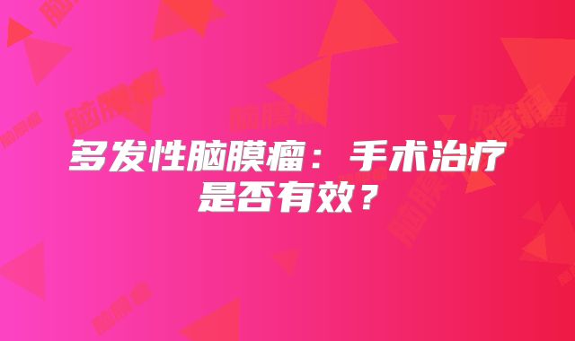 多发性脑膜瘤：手术治疗是否有效？