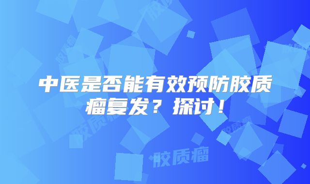 中医是否能有效预防胶质瘤复发？探讨！