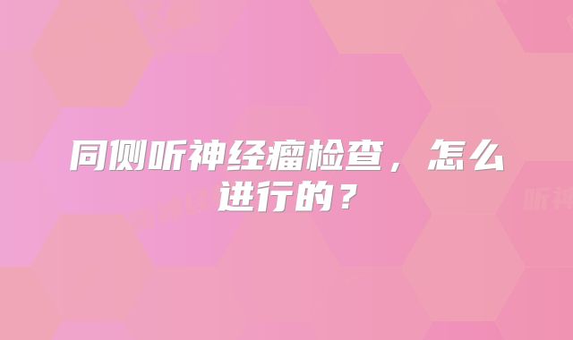 同侧听神经瘤检查，怎么进行的？