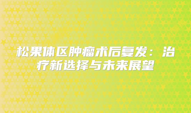 松果体区肿瘤术后复发：治疗新选择与未来展望