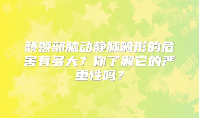 额颞部脑动静脉畸形的危害有多大？你了解它的严重性吗？