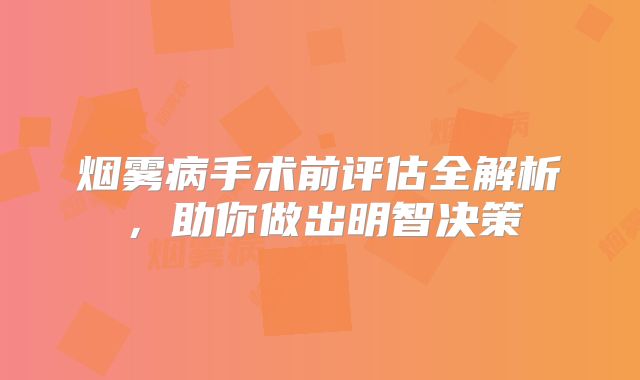 烟雾病手术前评估全解析，助你做出明智决策