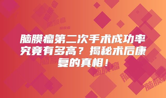 脑膜瘤第二次手术成功率究竟有多高？揭秘术后康复的真相！