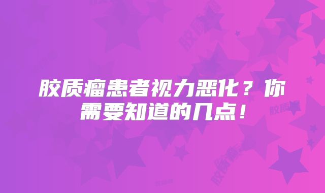 胶质瘤患者视力恶化？你需要知道的几点！