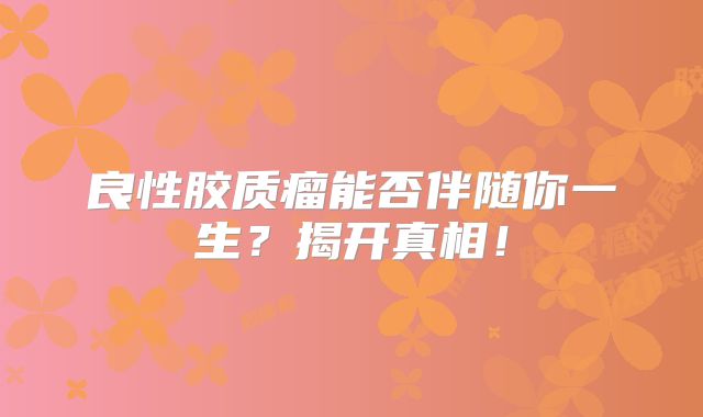 良性胶质瘤能否伴随你一生？揭开真相！