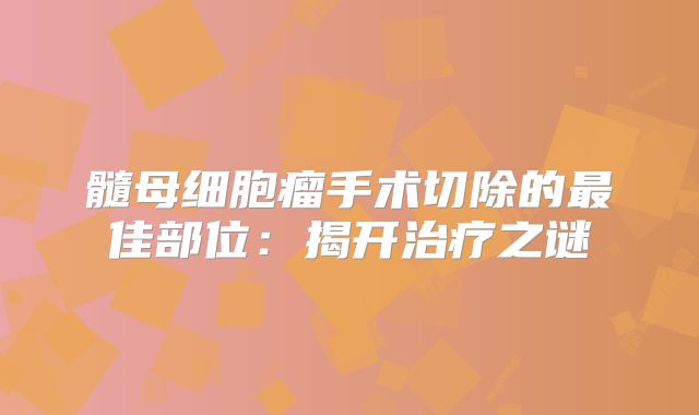 髓母细胞瘤手术切除的最佳部位：揭开治疗之谜