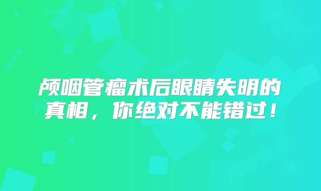 颅咽管瘤术后眼睛失明的真相，你绝对不能错过！