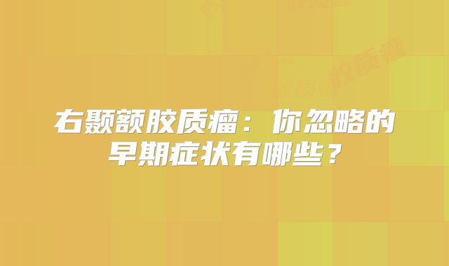 右颞额胶质瘤：你忽略的早期症状有哪些？