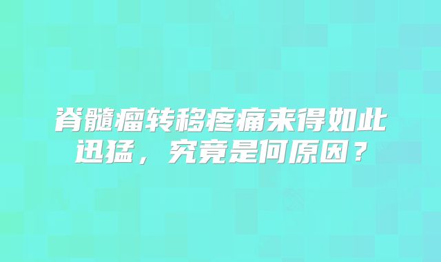 脊髓瘤转移疼痛来得如此迅猛，究竟是何原因？
