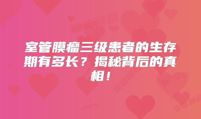 室管膜瘤三级患者的生存期有多长？揭秘背后的真相！