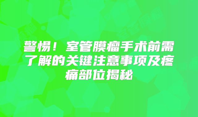 警惕！室管膜瘤手术前需了解的关键注意事项及疼痛部位揭秘