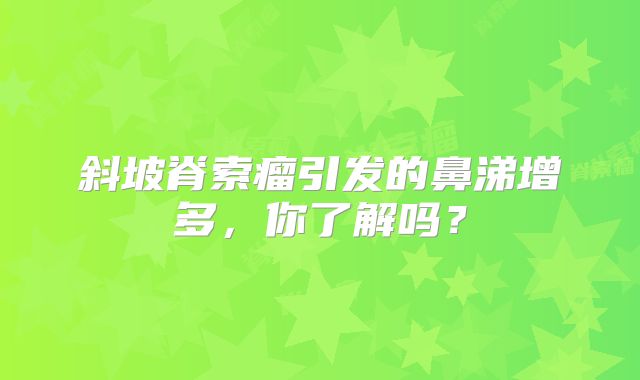 斜坡脊索瘤引发的鼻涕增多，你了解吗？