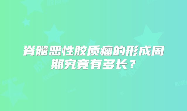 脊髓恶性胶质瘤的形成周期究竟有多长？