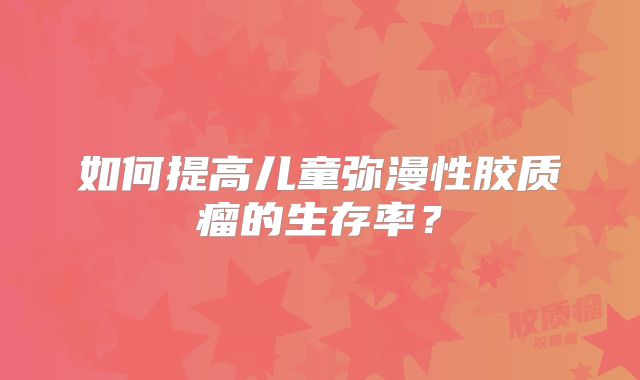 如何提高儿童弥漫性胶质瘤的生存率？