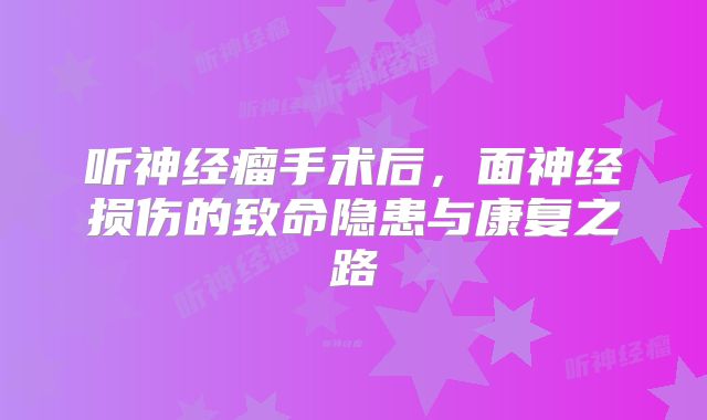 听神经瘤手术后，面神经损伤的致命隐患与康复之路